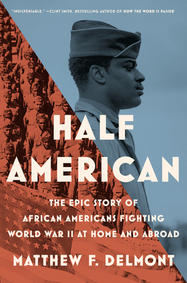 Half American: The Epic Story of African Americans Fighting World War II at Home and Abroad - Delmont, Matthew F