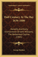 Half Century At The Bay 1636-1686: Heredity And Early Environment Of John Williams, The Redeemed Captive (1905)