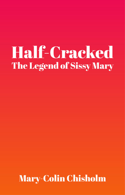 Half-Cracked: The Legend of Sissy Mary - Chisholm, Mary-Colin