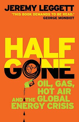 Half Gone: Oil, Gas, Hot Air And The Global Energy Crisis - Leggett, Jeremy