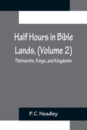 Half Hours in Bible Lands, (Volume 2); Patriarchs, Kings, and Kingdoms