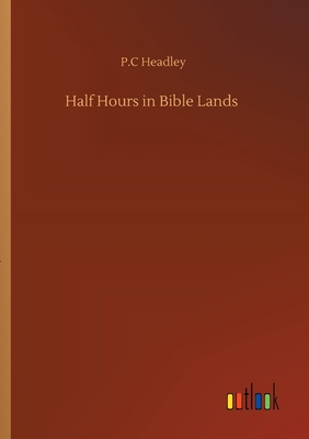 Half Hours in Bible Lands - Headley, P C