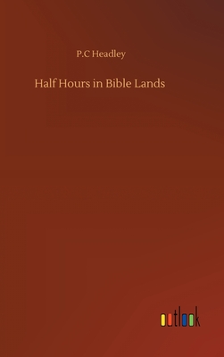 Half Hours in Bible Lands - Headley, P C