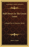 Half-Hours in the Green Lanes: A Book for a Country Stroll