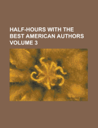 Half-Hours with the Best American Authors Volume 3