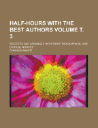 Half-Hours with the Best Authors: Selected and Arranged with Short Biographical and Critical Notices, Volume 3 - Knight, Charles