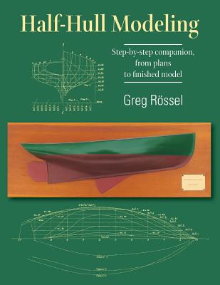 Half-Hull Modeling: Step-by-step companion, from plans to finished model - Rossel, Greg