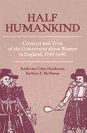Half Humankind: Contexts and Texts of the Controversy about Women in England, 1540-1640