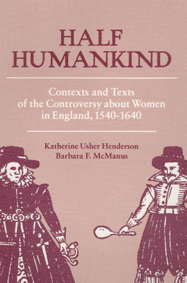 Half Humankind: Contexts and Texts of the Controversy about Women in England, 1540-1640 - Henderson, Katherine, MD, and McManus, Barbara F
