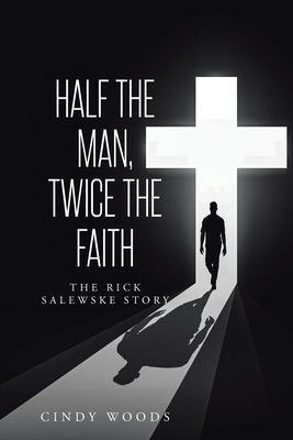 Half the Man, Twice the Faith: The Rick Salewske Story - Woods, Cindy
