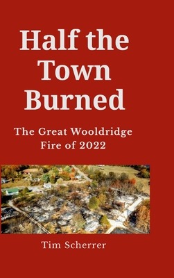 Half the town burned: The Great Wooldridge Fire of 2022 Hard Cover - Scherrer, Tim