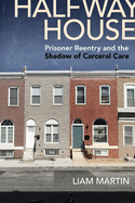 Halfway House: Prisoner Reentry and the Shadow of Carceral Care