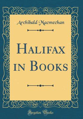 Halifax in Books (Classic Reprint) - Macmechan, Archibald