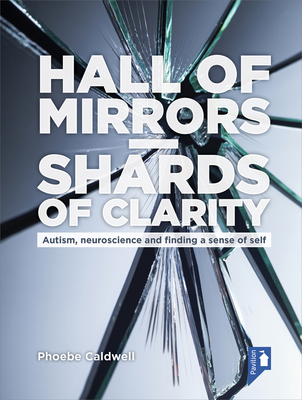 Hall of Mirrors - Shards of Clarity: Autism, neuroscience and finding a sense of self - Caldwell, Phoebe