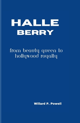 Halle Berry: From Beauty Queen to Hollywood Royalty - P Powell, Willard