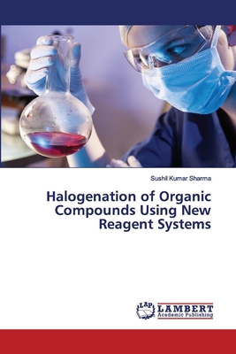 Halogenation of Organic Compounds Using New Reagent Systems - Sharma, Sushil Kumar