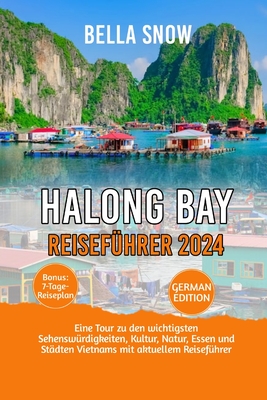 Halong Bay Reisefhrer 2024: Eine Tour zu den wichtigsten Sehenswrdigkeiten, Kultur, Natur, Essen und Stdten Vietnams mit aktuellem Reisefhrer - Snow, Bella