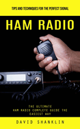 Ham Radio: Tips and Techniques for the Perfect Signal (The Ultimate Ham Radio Complete Guide the Easiest Way)