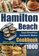 Hamilton Beach Dual Breakfast Sandwich Maker Cookbook: 1000-Day Easy & Delicious Recipes to Enjoy Mouthwatering Omelets, Sandwiches, Burgers, and More Boost Your Energy and Live a Healthy Lifestyle