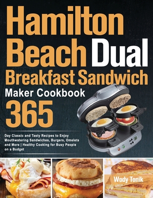 Hamilton Beach Dual Breakfast Sandwich Maker Cookbook: 365-Day Classic and Tasty Recipes to Enjoy Mouthwatering Sandwiches, Burgers, Omelets and More Healthy Cooking for Busy People on a Budget - Tonik, Wody