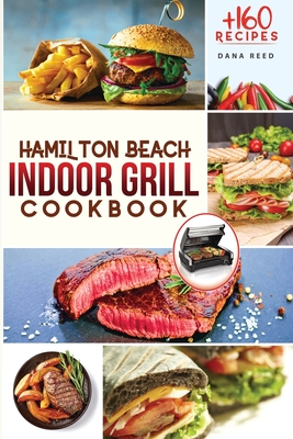 Hamilton Beach Indoor Grill Cookbook: +160 Affordable, Delicious and Healthy Recipes that anyone can cook. Cooking Smokeless and Less Mess for beginners and advanced users. - Reed, Dana