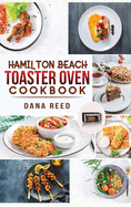 Hamilton Beach Toaster Oven Cookbook: Delicious and Easy Recipes for Crispy and Quick Meals in Less Time for beginners and advanced users. Easy Cooking Techniques for Convection Oven, Bake and more.
