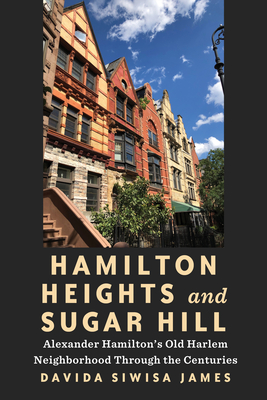 Hamilton Heights and Sugar Hill: Alexander Hamilton's Old Harlem Neighborhood Through the Centuries - Siwisa James, Davida