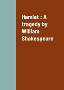 Hamlet: A tragedy by William Shakespeare