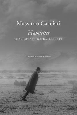 Hamletics: Shakespeare, Kafka, Beckett - Cacciari, Massimo, and Mandarini, Matteo (Translated by)