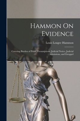 Hammon On Evidence: Covering Burden of Proof, Presumptions, Judicial Notice, Judicial Admissions, and Estoppel - Hammon, Louis Lougee