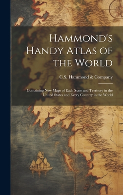 Hammond's Handy Atlas of the World: Containing New Maps of Each State and Territory in the United States and Every Country in the World - C S Hammond & Company (Creator)