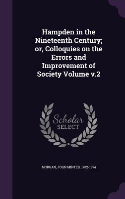 Hampden in the Nineteenth Century; or, Colloquies on the Errors and Improvement of Society Volume v.2 - Morgan, John Minter 1782-1854 (Creator)