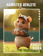 Hamster Athlete Photo Book: 40 Adorable Images Showcasing Hamsters In Action as Active Pets