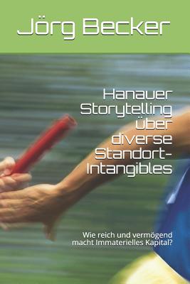 Hanauer Storytelling ?ber Diverse Standort-Intangibles: Wie Reich Und Vermgend Macht Immaterielles Kapital? - Becker, Jorg