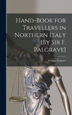 Hand-Book for Travellers in Northern Italy [By Sir F. Palgrave] - Palgrave, Francis