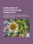 Hand-Book of Calisthenics and Gymnastics: A Complete Drill-Book for Schools, Families, and Gymnasiums. with Music to Accompany the Exercises