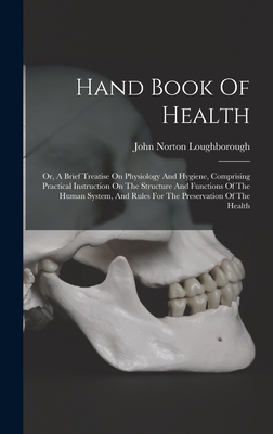 Hand Book Of Health: Or, A Brief Treatise On Physiology And Hygiene, Comprising Practical Instruction On The Structure And Functions Of The Human System, And Rules For The Preservation Of The Health - Loughborough, John Norton