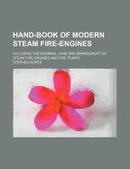 Hand-Book of Modern Steam Fire-Engines: Including the Running, Care and Management of Steam Fire-Engines and Fire-Pumps