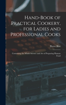 Hand-Book of Practical Cookery, for Ladies and Professional Cooks: Containing the Whole Science and Art of Preparing Human Food - Blot, Pierre