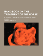 Hand-Book on the Treatment of the Horse: In the Stable and on the Road; Or, Hints to Horse Owners