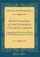 Hand Catalogue of the Edinburgh University Library: Containing a Selection of Books in All Departments of Literature (Classic Reprint)