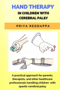 Hand Therapy in Children with Cerebral Palsy: A practical approach for parents, therapists, and other healthcare professionals handling children with spastic cerebral palsy