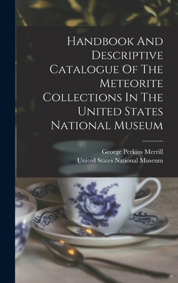 Handbook And Descriptive Catalogue Of The Meteorite Collections In The United States National Museum - United States National Museum (Creator), and George Perkins Merrill (Creator)