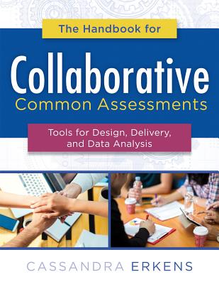 Handbook for Collaborative Common Assessments: Tools for Design, Delivery, and Data Analysis (Practical Measures for Improving Your Collaborative Common Assessment Process) - Erkens, Cassandra
