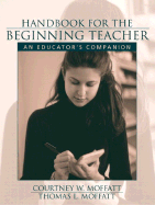 Handbook for the Beginning Teacher: An Educator's Companion - Moffatt, Courtney W, and Moffatt, Thomas L