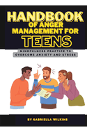 Handbook of anger management for teens: Mindfulness practice to overcome anxiety and stress