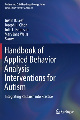 Handbook of Applied Behavior Analysis Interventions for Autism: Integrating Research into Practice - Leaf, Justin B. (Editor), and Cihon, Joseph H. (Editor), and Ferguson, Julia L. (Editor)