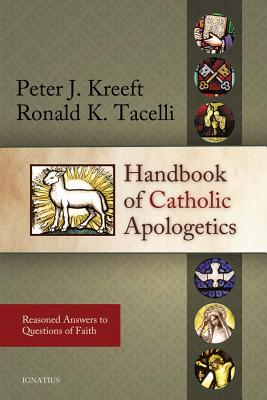Handbook of Catholic Apologetics: Reasoned Answers to Questions of Faith - Kreeft, Peter, and Tacelli, Fr Ronald