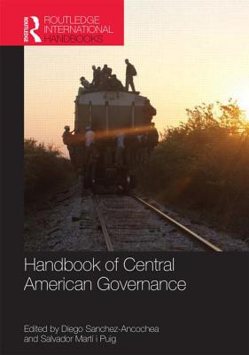 Handbook of Central American Governance - Sanchez-Ancochea, Diego (Editor), and Mart i Puig, Salvador (Editor)