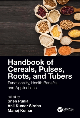 Handbook of Cereals, Pulses, Roots, and Tubers: Functionality, Health Benefits, and Applications - Punia Bangar, Sneh (Editor), and Siroha, Anil Kumar (Editor), and Kumar, Manoj (Editor)